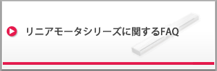 リニアモータシリーズに関するFAQ